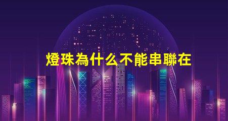 燈珠為什么不能串聯在一起 led燈珠為什么都是串聯